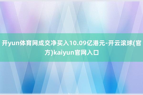 开yun体育网成交净买入10.09亿港元-开云滚球(官方)kaiyun官网入口