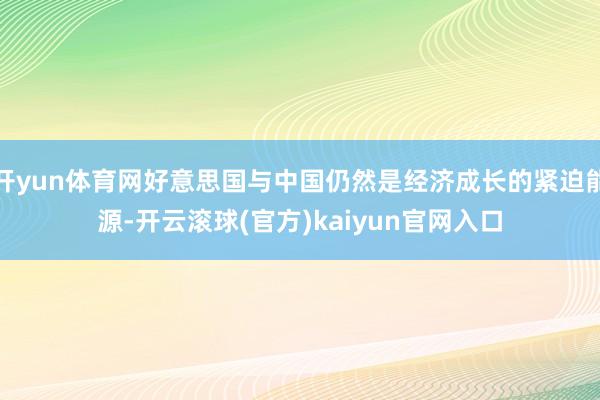 开yun体育网好意思国与中国仍然是经济成长的紧迫能源-开云滚球(官方)kaiyun官网入口